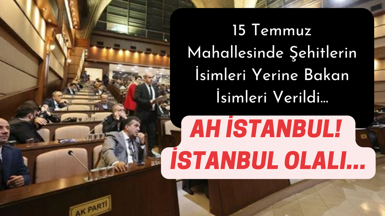 İstanbul Sokakları AKP'li İsimler İle Donatılacak! İstanbul Caddelerine Sokalarına Hangi İsimler Verildi?